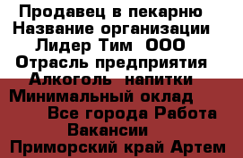 Продавец в пекарню › Название организации ­ Лидер Тим, ООО › Отрасль предприятия ­ Алкоголь, напитки › Минимальный оклад ­ 27 300 - Все города Работа » Вакансии   . Приморский край,Артем г.